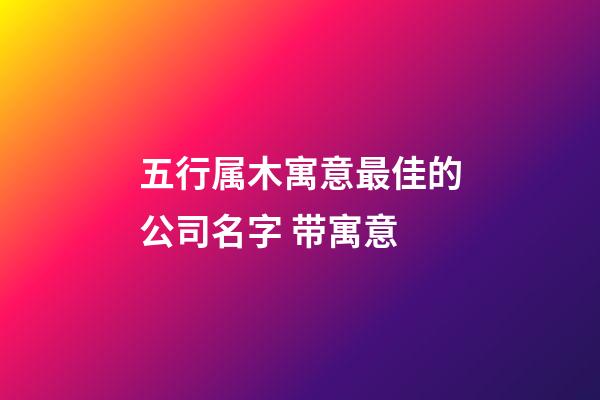五行属木寓意最佳的公司名字 带寓意-第1张-公司起名-玄机派